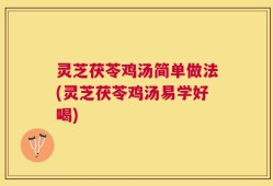 灵芝茯苓鸡汤简单做法(灵芝茯苓鸡汤易学好喝)