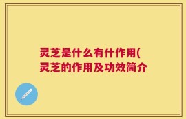 灵芝是什么有什作用(灵芝的作用及功效简介