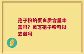孢子粉的蛋白质含量丰富吗？灵芝孢子粉可以去湿吗