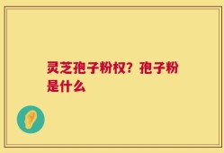 灵芝孢子粉权？孢子粉是什么