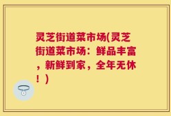 灵芝街道菜市场(灵芝街道菜市场：鲜品丰富，新鲜到家，全年无休！)