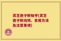 灵芝孢子粉知乎(灵芝孢子粉功效、食用方法及注意事项)