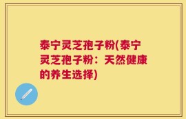 泰宁灵芝孢子粉(泰宁灵芝孢子粉：天然健康的养生选择)