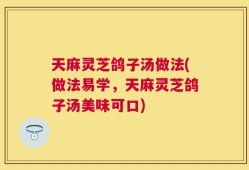 天麻灵芝鸽子汤做法(做法易学，天麻灵芝鸽子汤美味可口)