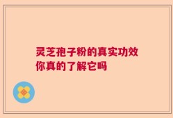 灵芝孢子粉的真实功效你真的了解它吗