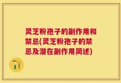 灵芝粉孢子的副作用和禁忌(灵芝粉孢子的禁忌及潜在副作用简述)