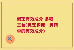 灵芝有效成分 多糖 三台(灵芝多糖：灵药中的有效成分)