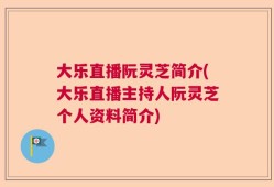 大乐直播阮灵芝简介(大乐直播主持人阮灵芝个人资料简介)