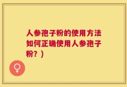 人参孢子粉的使用方法如何正确使用人参孢子粉？)