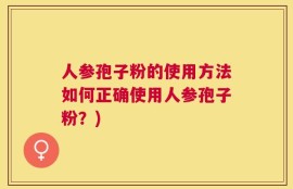 人参孢子粉的使用方法如何正确使用人参孢子粉？)