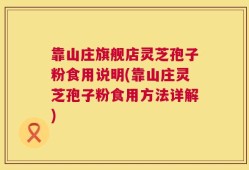 靠山庄旗舰店灵芝孢子粉食用说明(靠山庄灵芝孢子粉食用方法详解)