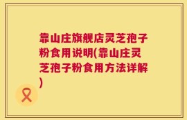 靠山庄旗舰店灵芝孢子粉食用说明(靠山庄灵芝孢子粉食用方法详解)