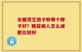无糖灵芝孢子粉哪个牌子好？糖尿病人怎么减肥比较好