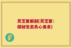 灵芝蟹解剖(灵芝蟹：探秘生态良心美食)