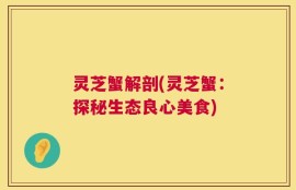 灵芝蟹解剖(灵芝蟹：探秘生态良心美食)