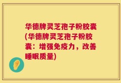 华德牌灵芝孢子粉胶囊(华德牌灵芝孢子粉胶囊：增强免疫力，改善睡眠质量)