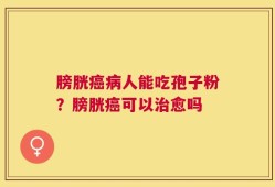 膀胱癌病人能吃孢子粉？膀胱癌可以治愈吗