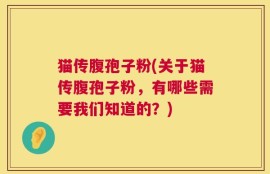 猫传腹孢子粉(关于猫传腹孢子粉，有哪些需要我们知道的？)