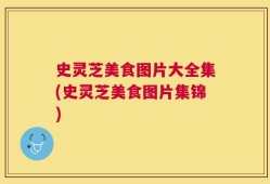 史灵芝美食图片大全集(史灵芝美食图片集锦)