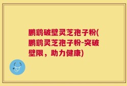 鹏鹞破壁灵芝孢子粉(鹏鹞灵芝孢子粉-突破壁限，助力健康)