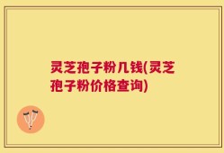 灵芝孢子粉几钱(灵芝孢子粉价格查询)