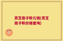 灵芝孢子粉几钱(灵芝孢子粉价格查询)