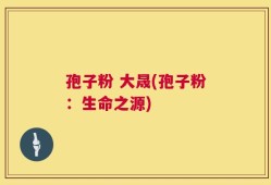 孢子粉 大晟(孢子粉：生命之源)