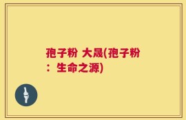 孢子粉 大晟(孢子粉：生命之源)