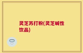 灵芝苏打粉(灵芝碱性饮品)