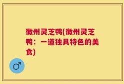 徽州灵芝鸭(徽州灵芝鸭：一道独具特色的美食)