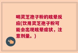喝灵芝孢子粉的眩晕反应(饮用灵芝孢子粉可能会出现眩晕症状，注意剂量。)