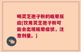 喝灵芝孢子粉的眩晕反应(饮用灵芝孢子粉可能会出现眩晕症状，注意剂量。)