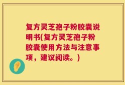 复方灵芝孢子粉胶囊说明书(复方灵芝孢子粉胶囊使用方法与注意事项，建议阅读。)