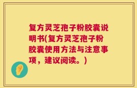 复方灵芝孢子粉胶囊说明书(复方灵芝孢子粉胶囊使用方法与注意事项，建议阅读。)
