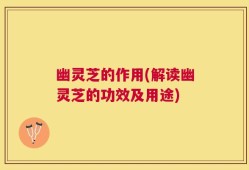 幽灵芝的作用(解读幽灵芝的功效及用途)