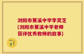 浏阳市蕉溪中学李灵芝(浏阳市蕉溪中学老师获评优秀教师的故事)