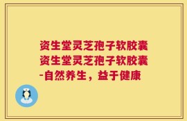 资生堂灵芝孢子软胶囊资生堂灵芝孢子软胶囊-自然养生，益于健康