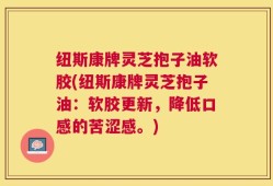 纽斯康牌灵芝抱子油软胶(纽斯康牌灵芝抱子油：软胶更新，降低口感的苦涩感。)