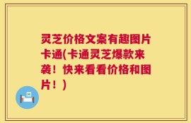 灵芝价格文案有趣图片卡通(卡通灵芝爆款来袭！快来看看价格和图片！)