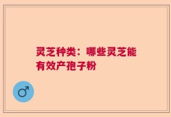 灵芝种类：哪些灵芝能有效产孢子粉