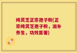 纯灵芝正宗孢子粉(正宗纯灵芝孢子粉，滋补养生，功效显著)