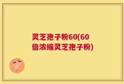 灵芝孢子粉60(60倍浓缩灵芝孢子粉)