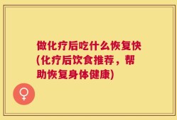 做化疗后吃什么恢复快(化疗后饮食推荐，帮助恢复身体健康)