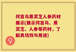 何首乌黑灵芝人参药材展示(展示何首乌、黑灵芝、人参等药材，了解其功效与用途)
