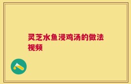 灵芝水鱼浸鸡汤的做法视频