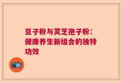 豆子粉与灵芝孢子粉：健康养生新组合的独特功效