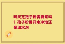 喝灵芝孢子粉需要煮吗？孢子粉用开水冲泡还是温水泡
