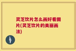 灵芝饮片怎么画好看图片(灵芝饮片的美丽画法)