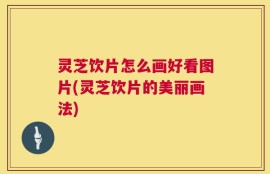 灵芝饮片怎么画好看图片(灵芝饮片的美丽画法)