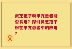 灵芝孢子粉甲亢患者能否食用？探讨灵芝孢子粉在甲亢患者中的应用？